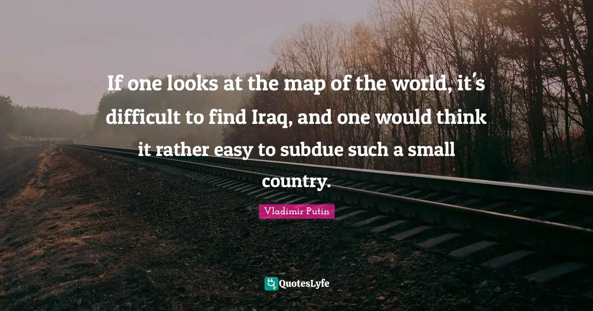 If one looks at the map of the world, it's difficult to find Iraq, and one would think it rather easy to subdue such a small country.