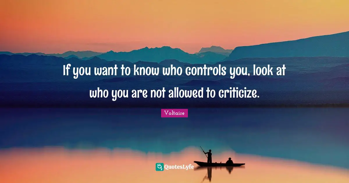 Voltaire Quotes: If you want to know who controls you, look at who you are not allowed to criticize.