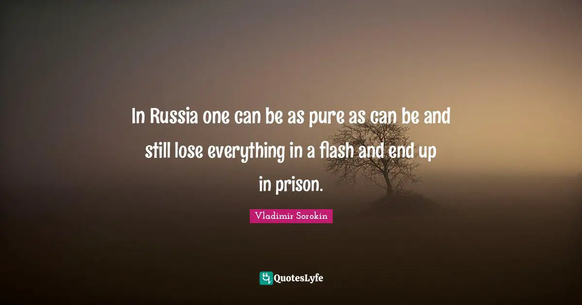 In Russia one can be as pure as can be and still lose everything in a flash and end up in prison.