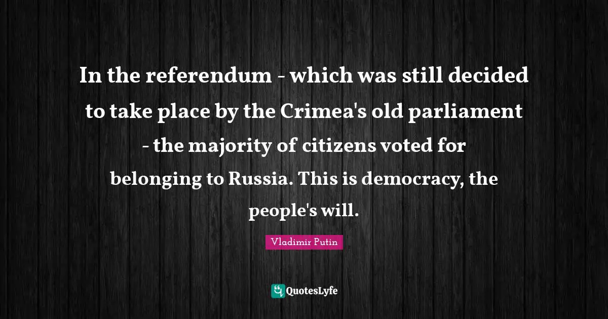 In the referendum - which was still decided to take place by the Crimea's old parliament - the majority of citizens voted for belonging to Russia. This is democracy, the people's will.