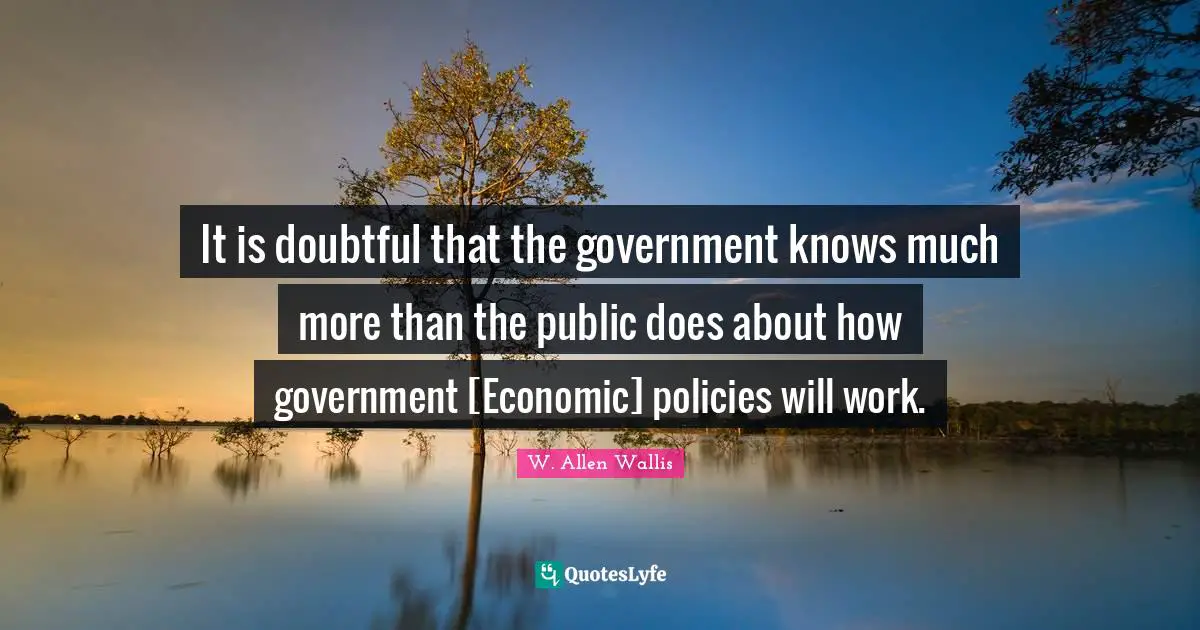 It is doubtful that the government knows much more than the public does about how government [Economic] policies will work.