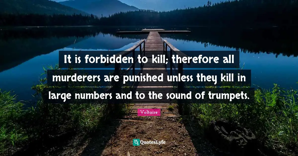Forbidden Quotes: "It is forbidden to kill; therefore all murderers are punished unless they kill in large numbers and to the sound of trumpets."
