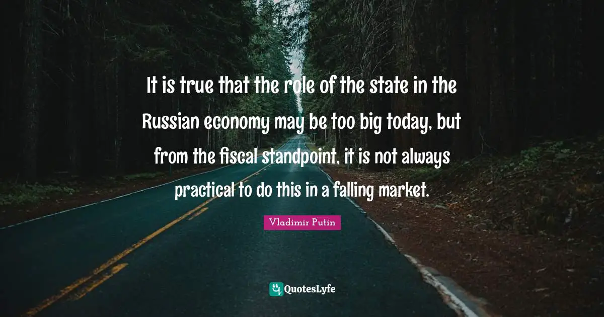 It is true that the role of the state in the Russian economy may be too big today, but from the fiscal standpoint, it is not always practical to do this in a falling market.