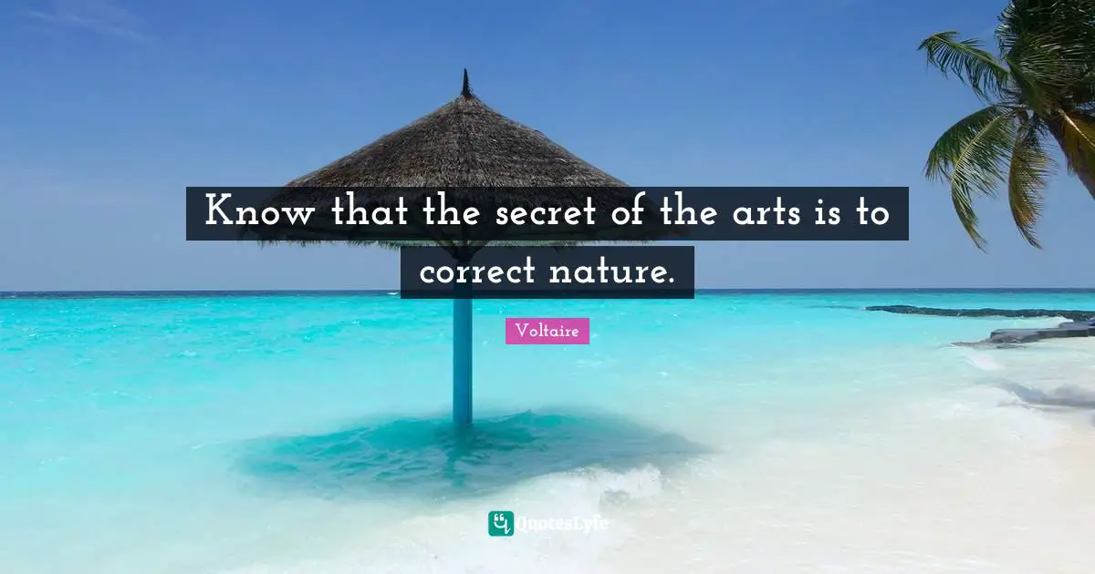 Know that the secret of the arts is to correct nature.