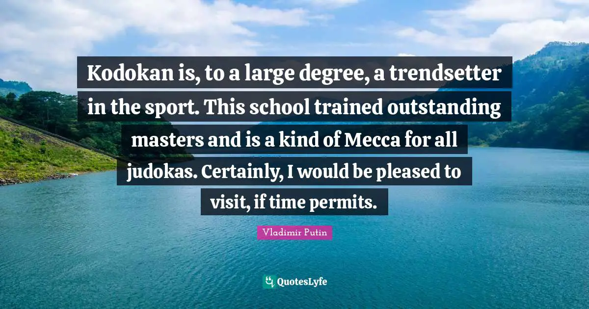 Mecca Quotes: "Kodokan is, to a large degree, a trendsetter in the sport. This school trained outstanding masters and is a kind of Mecca for all judokas. Certainly, I would be pleased to visit, if time permits."