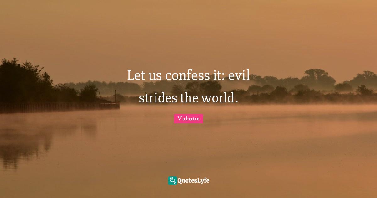 Let us confess it: evil strides the world.