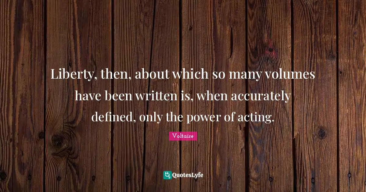Liberty, then, about which so many volumes have been written is, when accurately defined, only the power of acting.