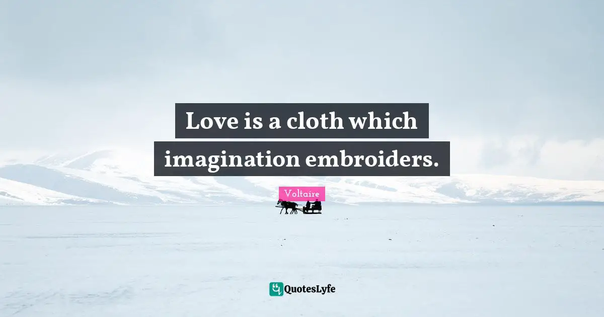Love is a cloth which imagination embroiders.