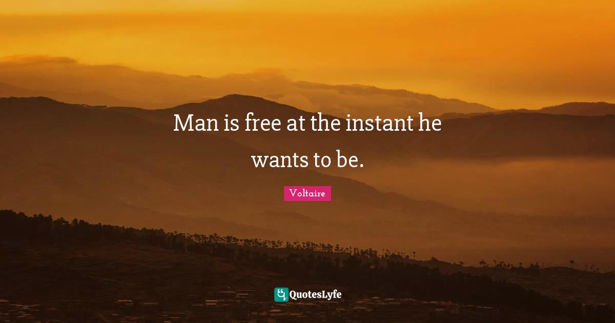 Man is free at the instant he wants to be.