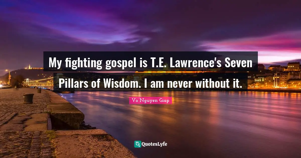 Pillars Quotes: "My fighting gospel is T.E. Lawrence's Seven Pillars of Wisdom. I am never without it."