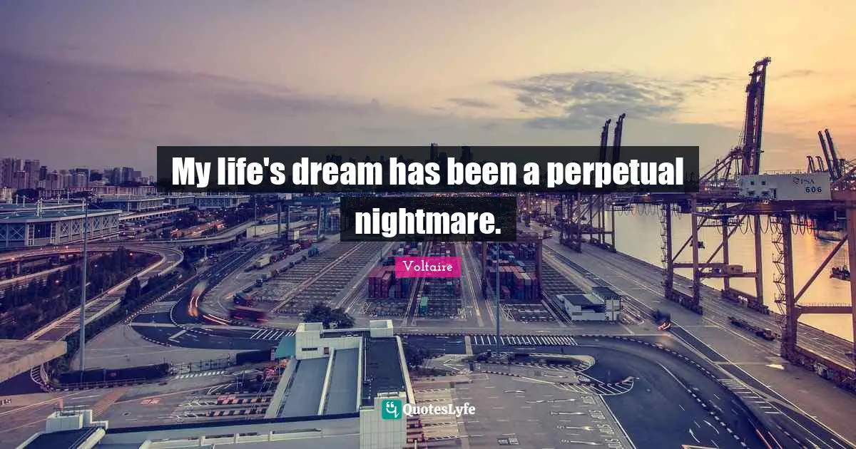 My life's dream has been a perpetual nightmare.