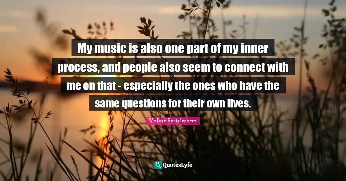 Volker Bertelmann Quotes: "My music is also one part of my inner process, and people also seem to connect with me on that - especially the ones who have the same questions for their own lives."