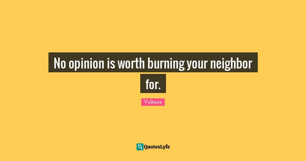 No opinion is worth burning your neighbor for.