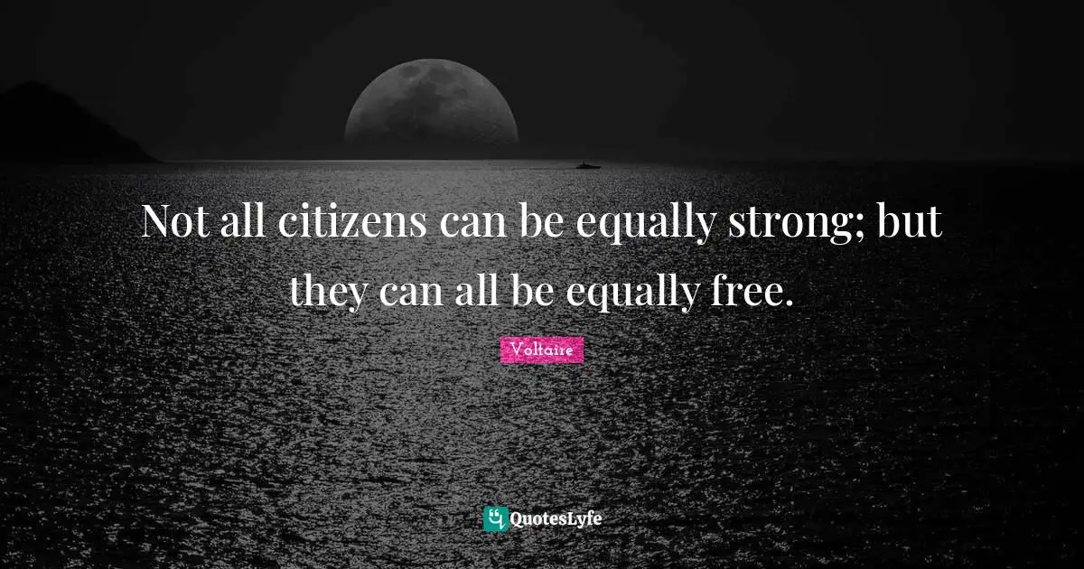 Not all citizens can be equally strong; but they can all be equally free.