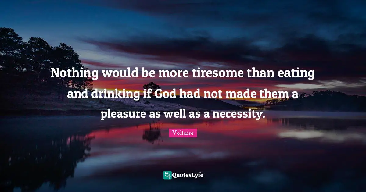 Eating Quotes: "Nothing would be more tiresome than eating and drinking if God had not made them a pleasure as well as a necessity."