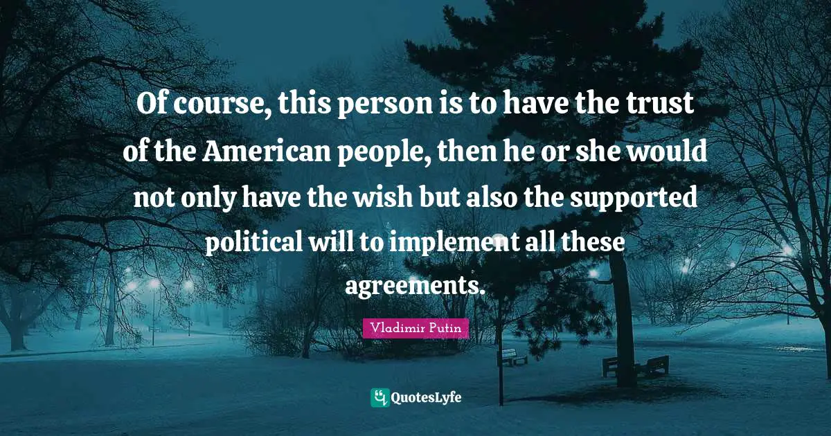Political Will Quotes: "Of course, this person is to have the trust of the American people, then he or she would not only have the wish but also the supported political will to implement all these agreements."