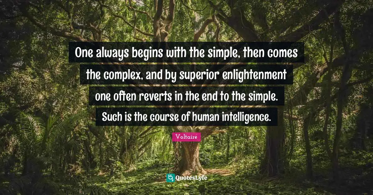 Enlightenment Quotes: "One always begins with the simple, then comes the complex, and by superior enlightenment one often reverts in the end to the simple. Such is the course of human intelligence."