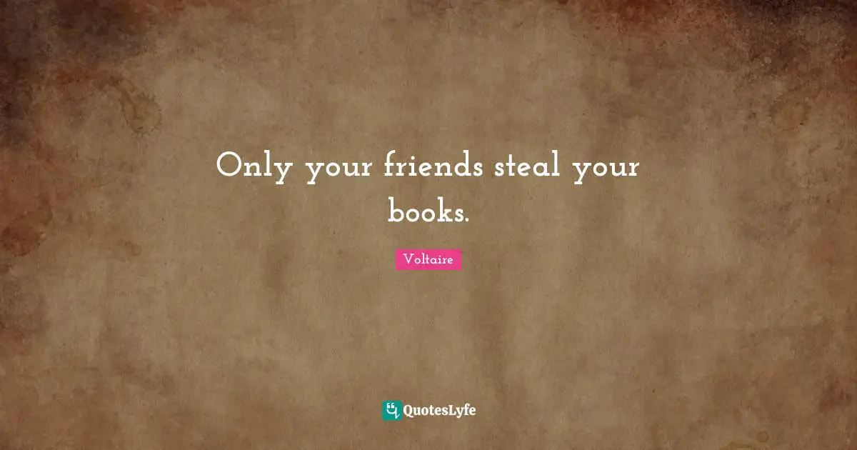 Only your friends steal your books.