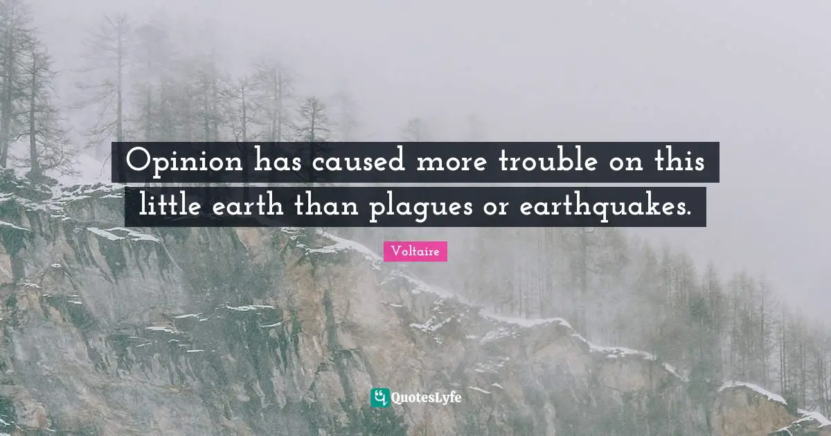 Opinion has caused more trouble on this little earth than plagues or earthquakes.