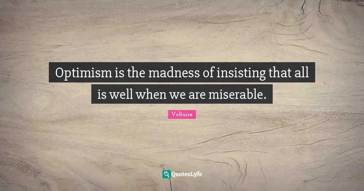 Optimism is the madness of insisting that all is well when we are miserable.