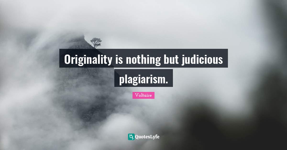 Originality is nothing but judicious plagiarism.