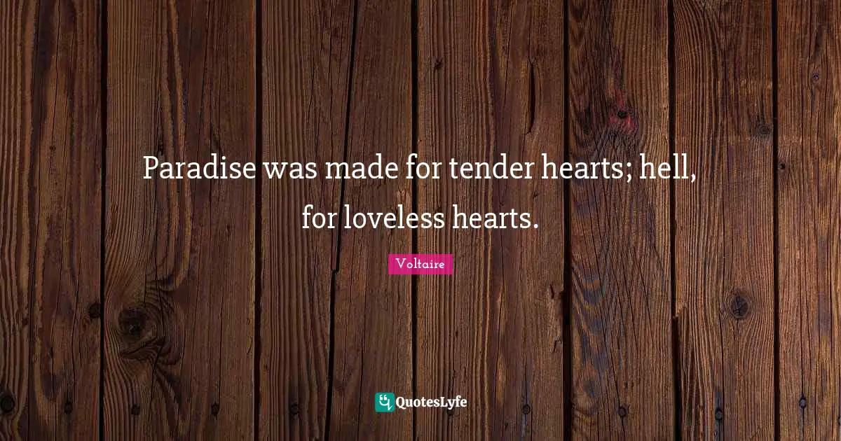 Paradise was made for tender hearts; hell, for loveless hearts.