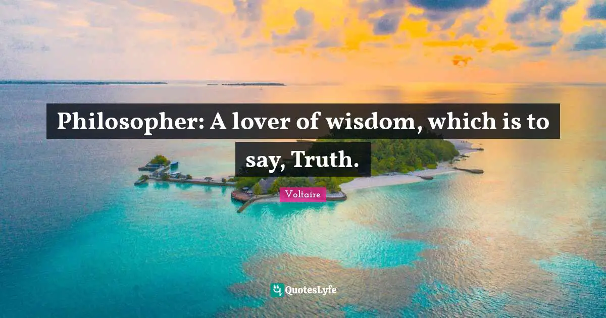 Philosopher: A lover of wisdom, which is to say, Truth.
