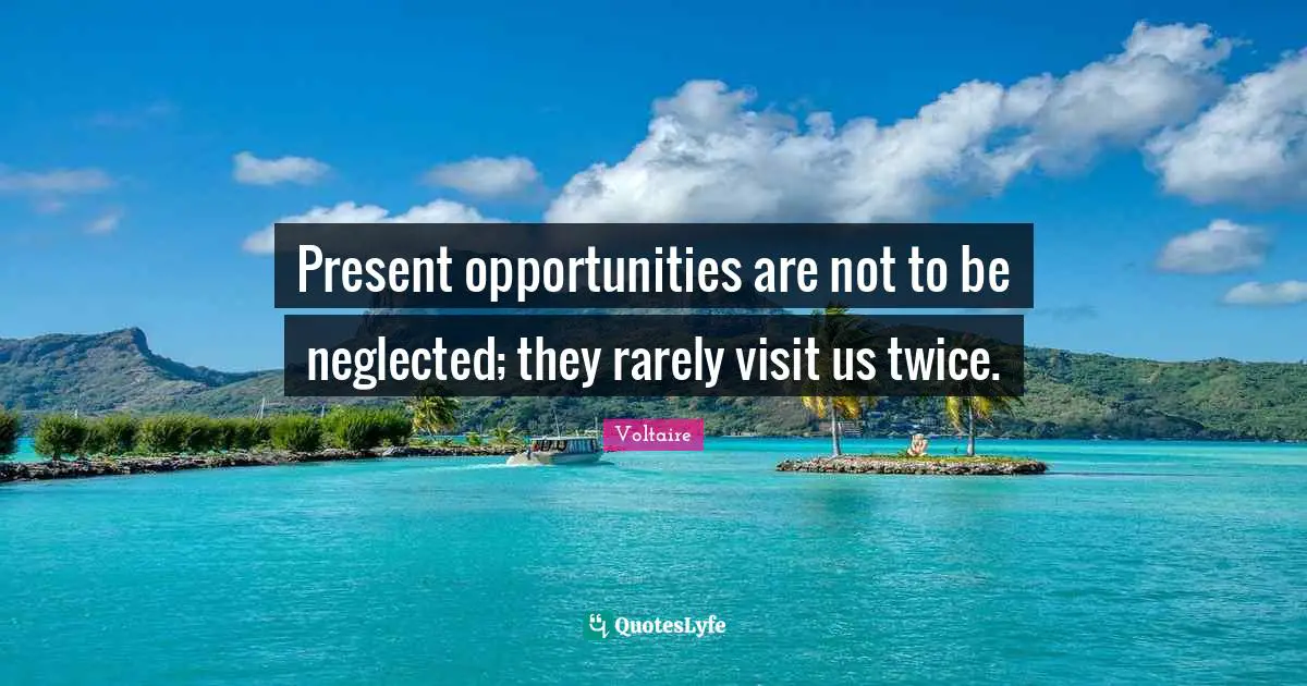 Neglected Quotes: "Present opportunities are not to be neglected; they rarely visit us twice."