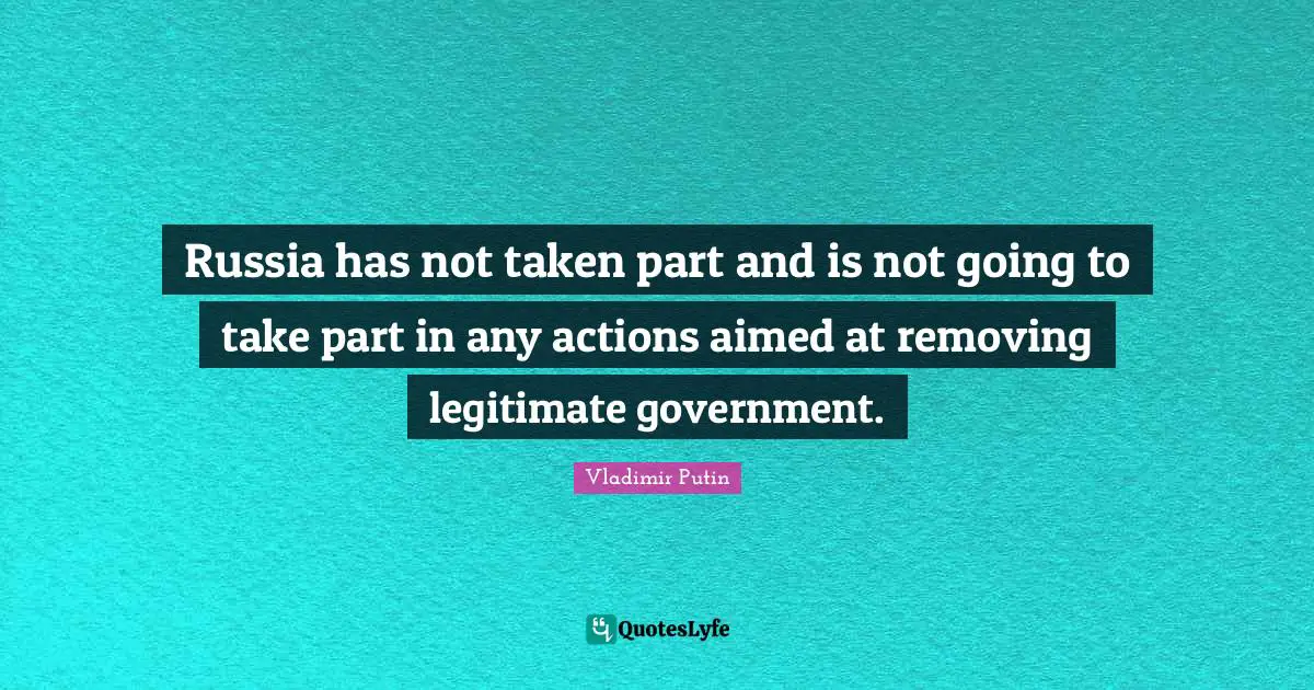 Russia has not taken part and is not going to take part in any actions aimed at removing legitimate government.