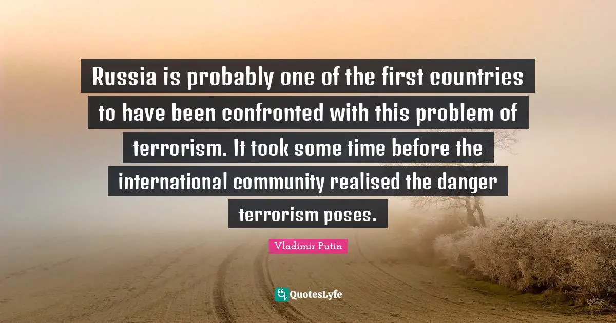 Russia is probably one of the first countries to have been confronted with this problem of terrorism. It took some time before the international community realised the danger terrorism poses.