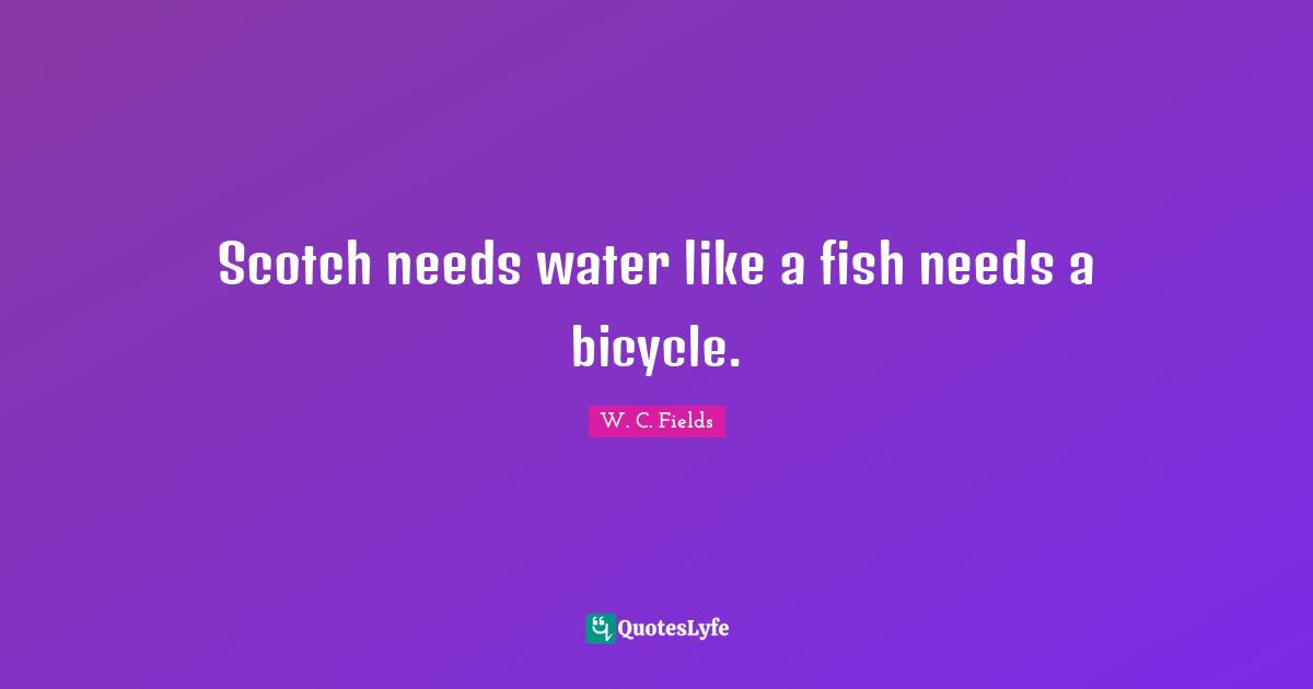 Scotch Quotes: "Scotch needs water like a fish needs a bicycle."