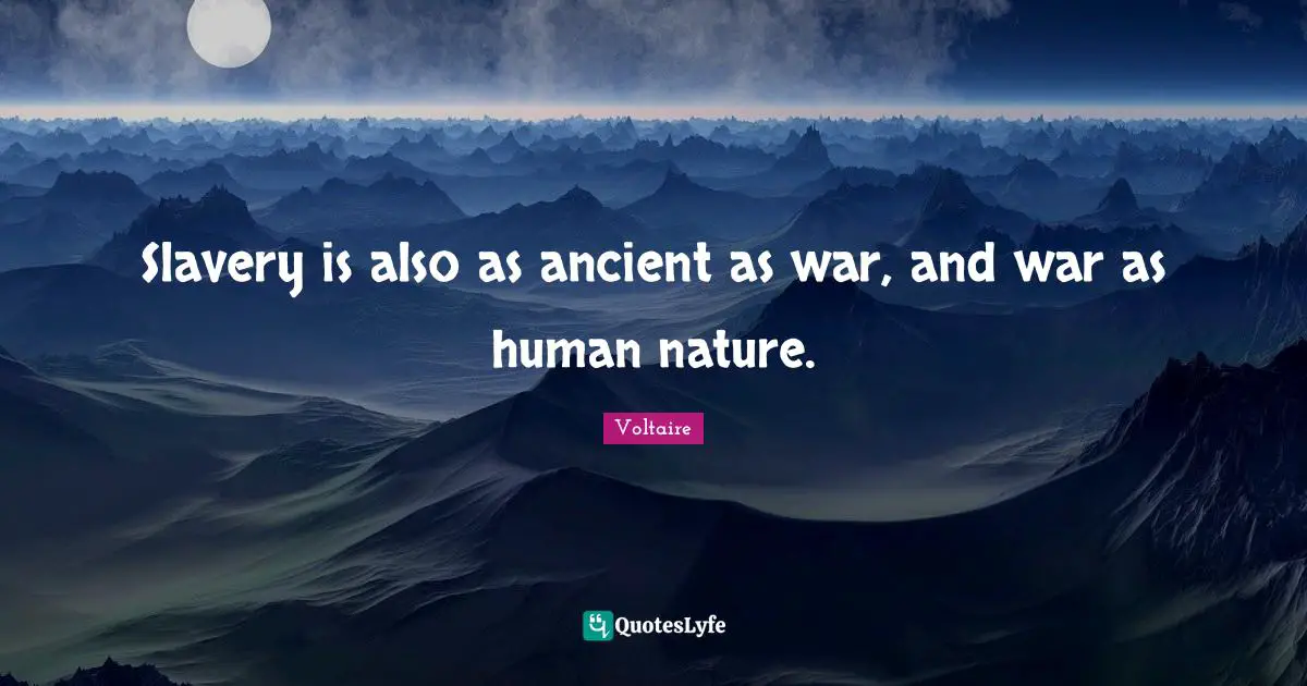 Slavery is also as ancient as war, and war as human nature.