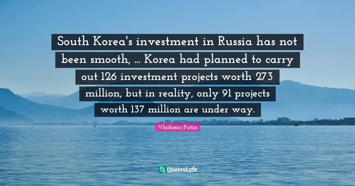 South Korea's investment in Russia has not been smooth, ... Korea had planned to carry out 126 investment projects worth 273 million, but in reality, only 91 projects worth 137 million are under way.