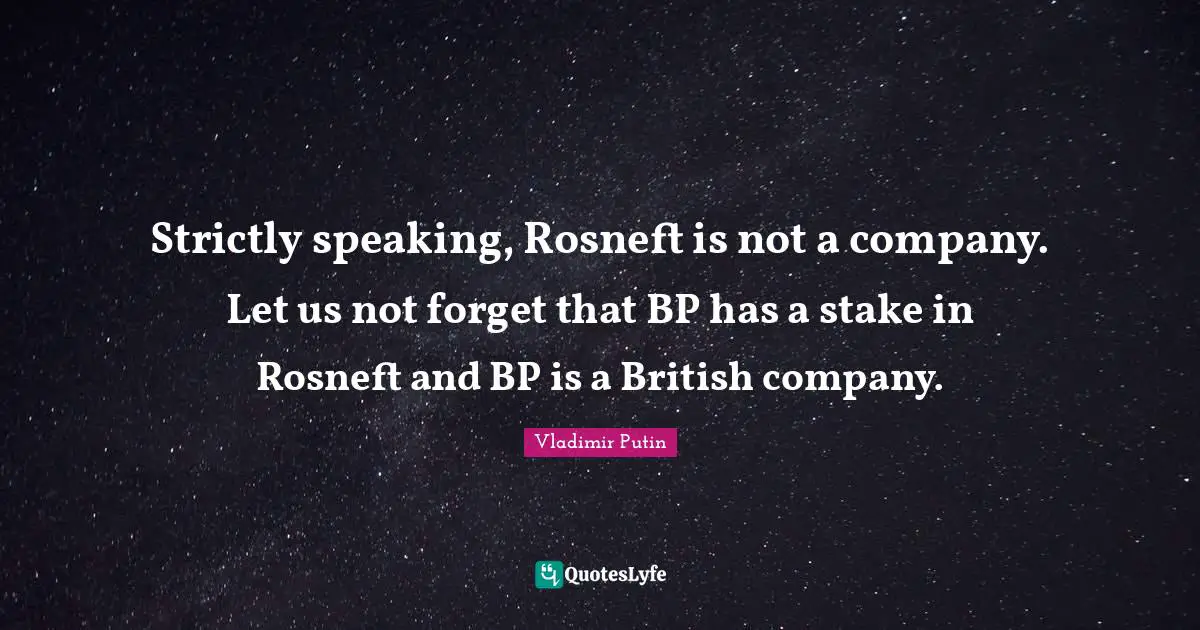 Strictly speaking, Rosneft is not a company. Let us not forget that BP has a stake in Rosneft and BP is a British company.