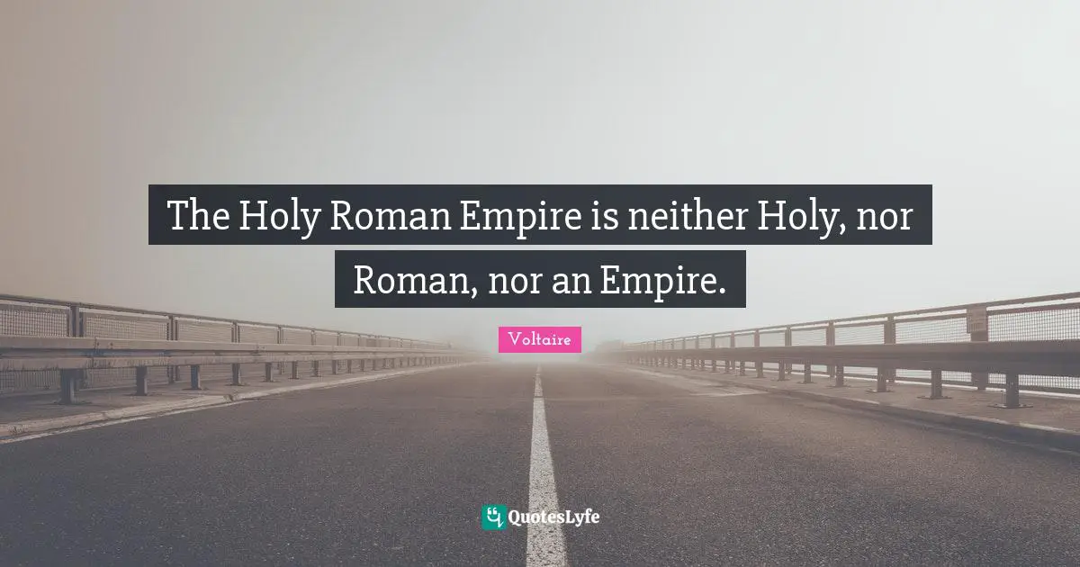 The Holy Roman Empire is neither Holy, nor Roman, nor an Empire.