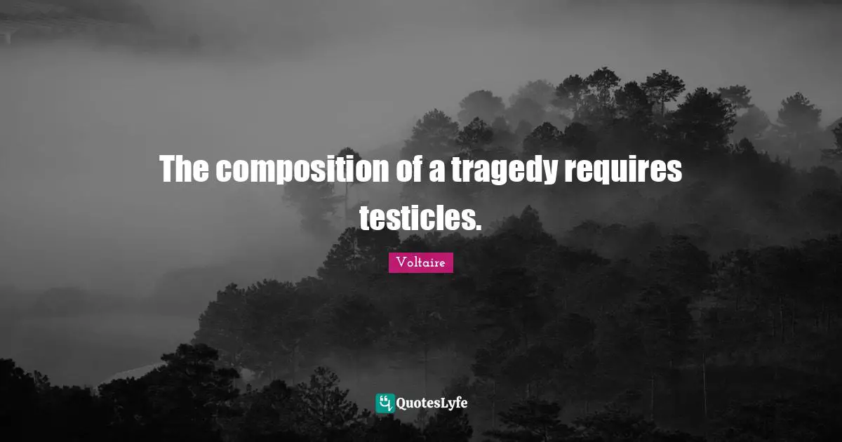 The composition of a tragedy requires testicles.