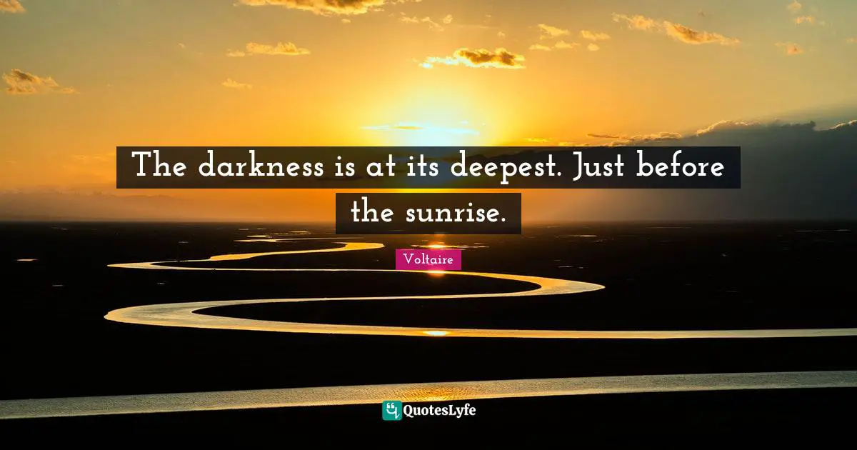 Sunrise Quotes: "The darkness is at its deepest. Just before the sunrise."