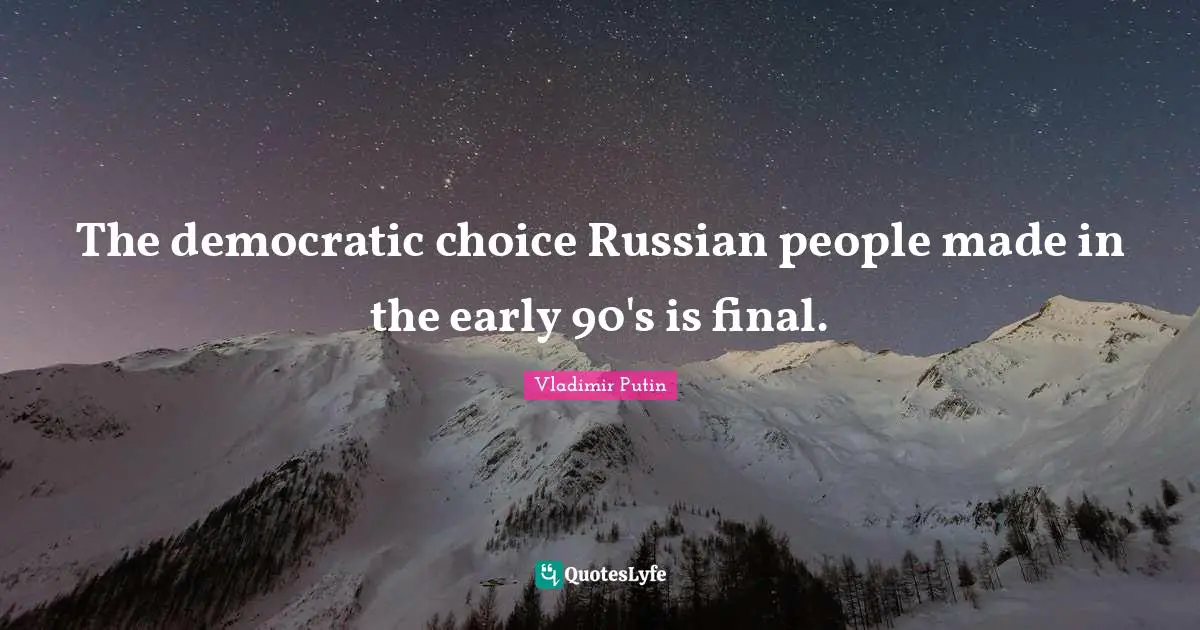 The democratic choice Russian people made in the early 90's is final.