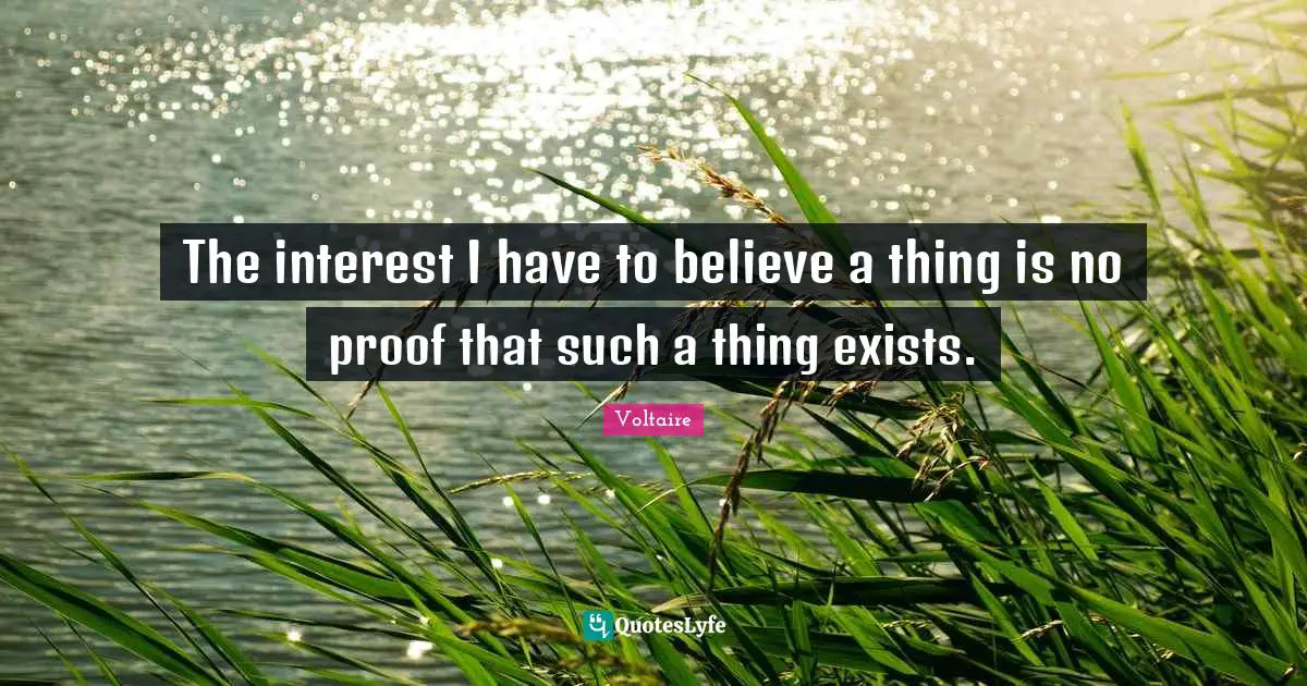 The interest I have to believe a thing is no proof that such a thing exists.