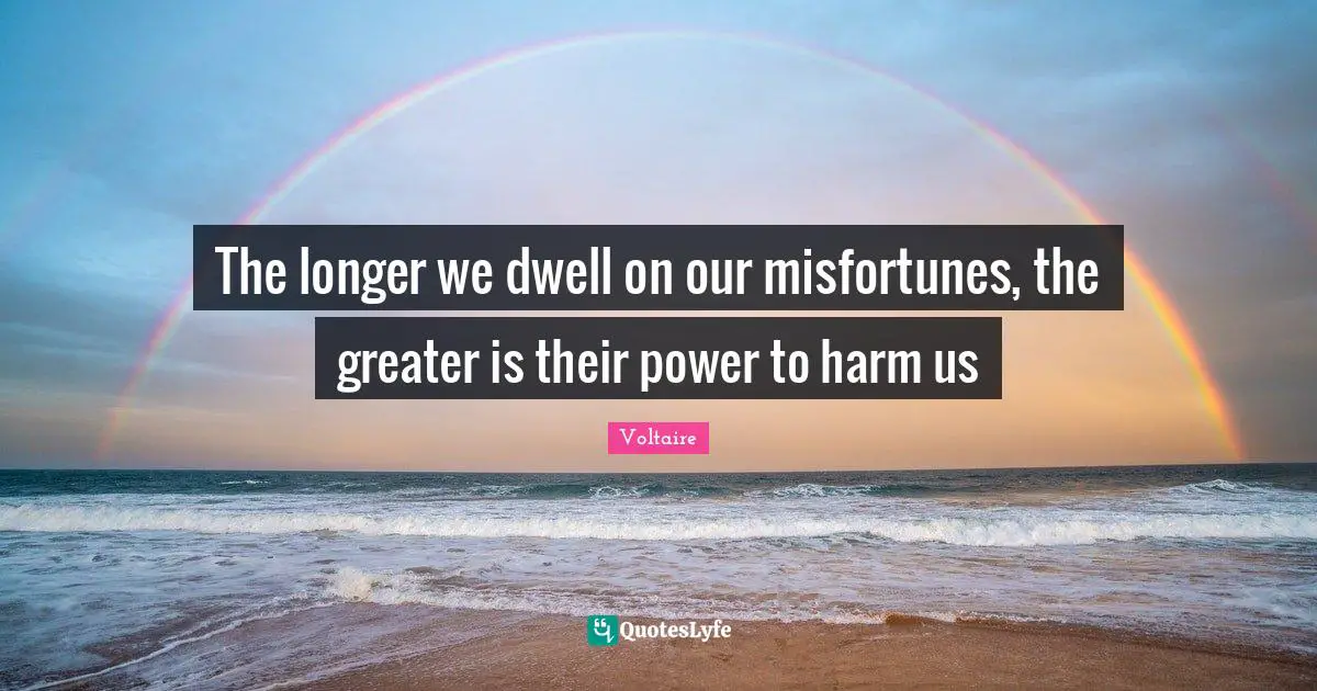 Misfortunes Quotes: "The longer we dwell on our misfortunes, the greater is their power to harm us"