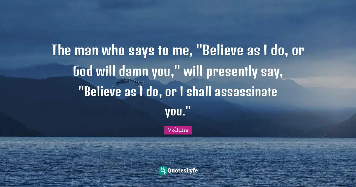 If You Believe Quotes: "The man who says to me, "Believe as I do, or God will damn you," will presently say, "Believe as I do, or I shall assassinate you.""