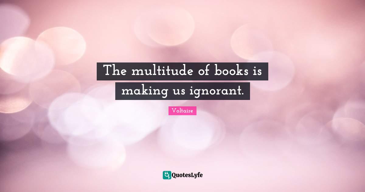 The multitude of books is making us ignorant.