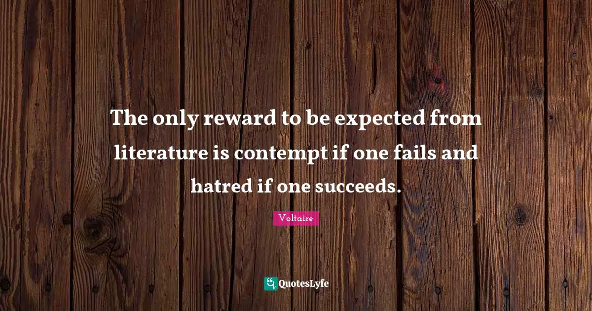 The only reward to be expected from literature is contempt if one fails and hatred if one succeeds.