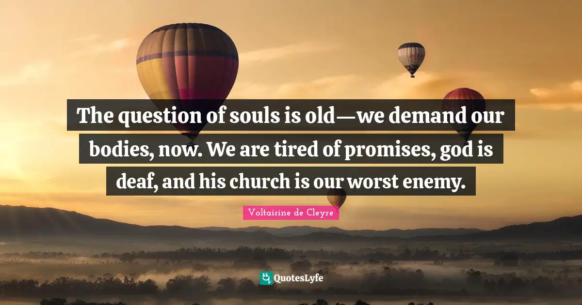 Deaf Quotes: "The question of souls is old—we demand our bodies, now. We are tired of promises, god is deaf, and his church is our worst enemy."