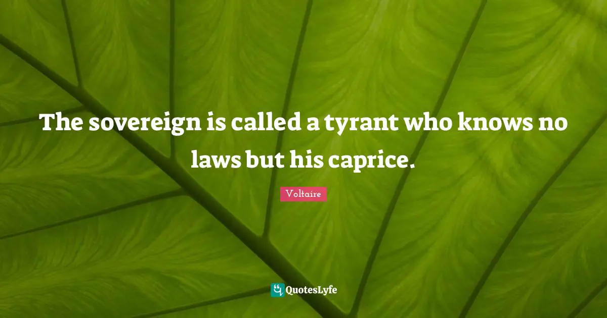 The sovereign is called a tyrant who knows no laws but his caprice.