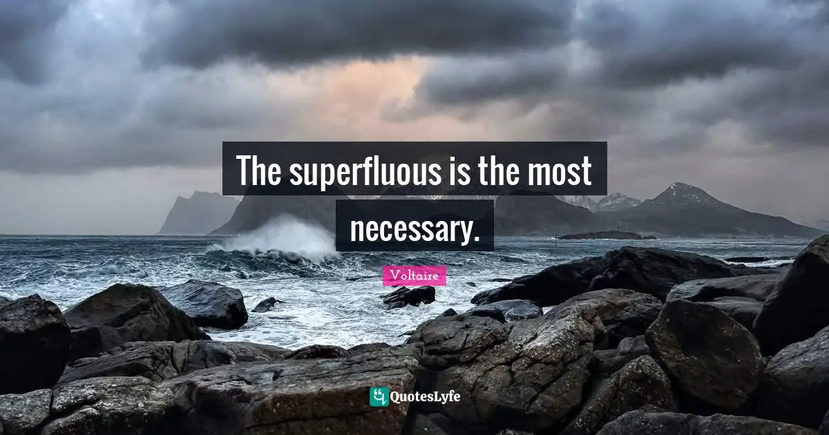 The superfluous is the most necessary.