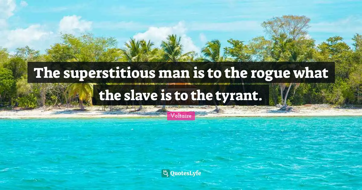 The superstitious man is to the rogue what the slave is to the tyrant.