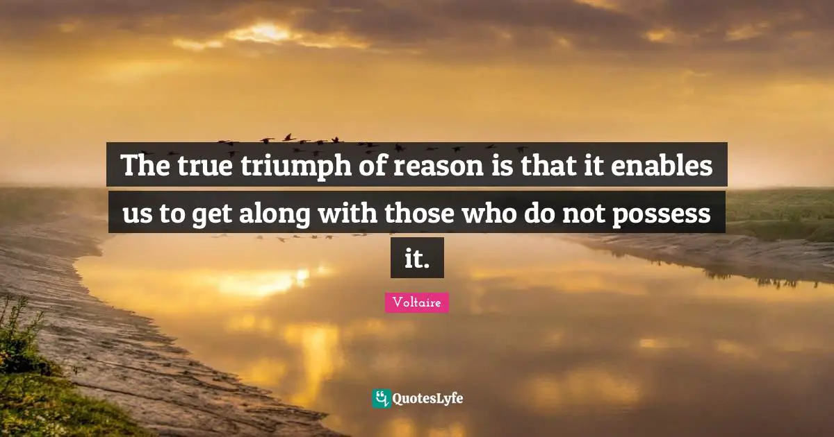 Triumph Quotes: "The true triumph of reason is that it enables us to get along with those who do not possess it."