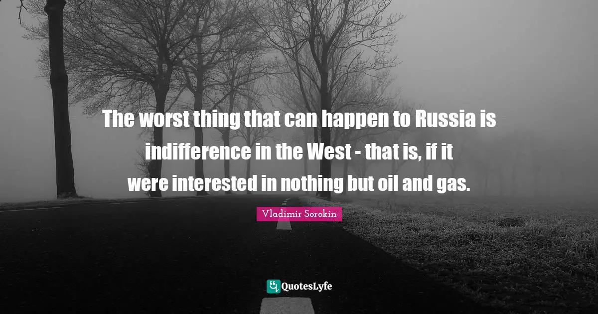 The worst thing that can happen to Russia is indifference in the West - that is, if it were interested in nothing but oil and gas.