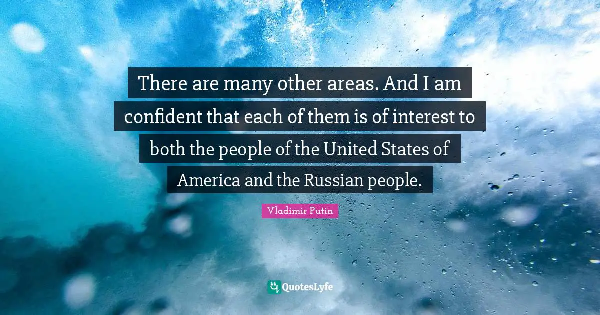 There are many other areas. And I am confident that each of them is of interest to both the people of the United States of America and the Russian people.